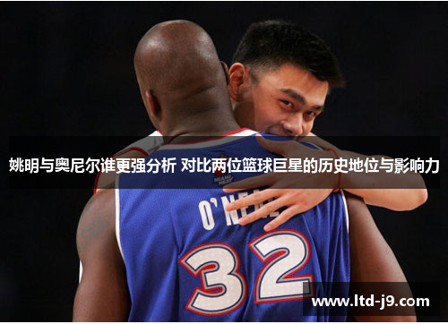 姚明与奥尼尔谁更强分析 对比两位篮球巨星的历史地位与影响力