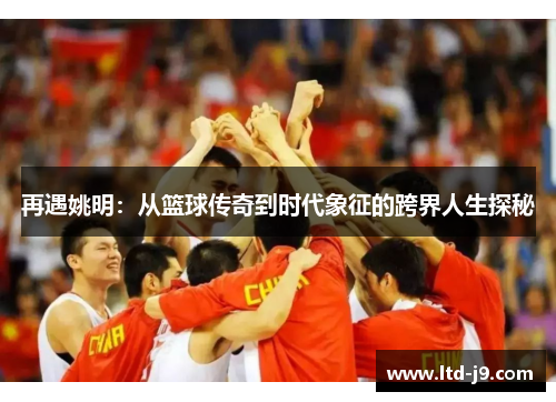 再遇姚明：从篮球传奇到时代象征的跨界人生探秘