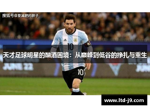 天才足球明星的酗酒困境：从巅峰到低谷的挣扎与重生
