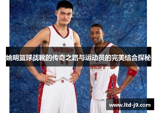 姚明篮球战靴的传奇之路与运动员的完美结合探秘