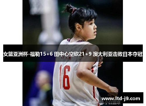 女篮亚洲杯-福勒15+6 田中心空砍21+9 澳大利亚击败日本夺冠