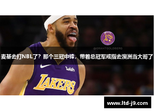 麦基去打NBL了？那个三冠中锋，带着总冠军戒指去澳洲当大哥了